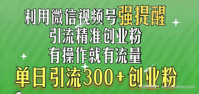 利用微信视频号“强提醒”功能，引流精准创业粉，搬砖式引流，单日引流300+创业粉