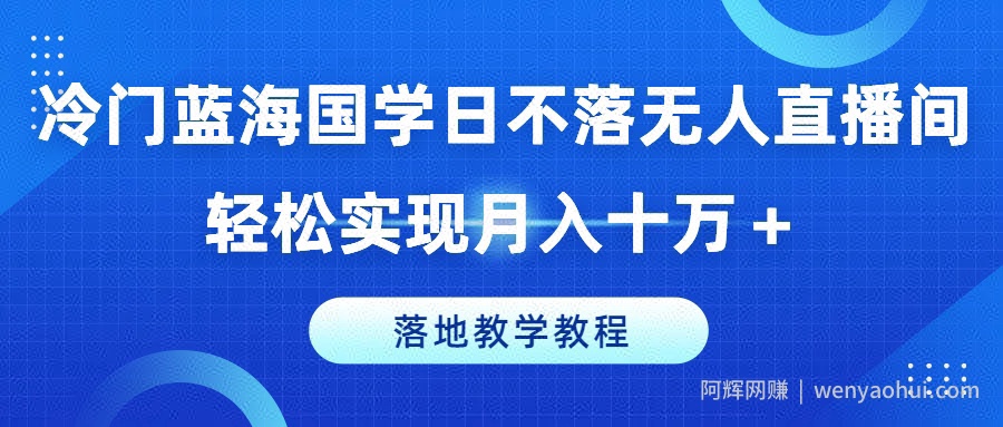 冷门蓝海国学日不落无人直播间，轻松实现月入十万+，落地教学教程【揭秘】