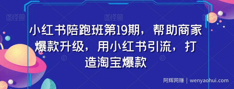小红书陪跑班第19期，帮助商家爆款升级，用小红书引流，打造淘宝爆款
