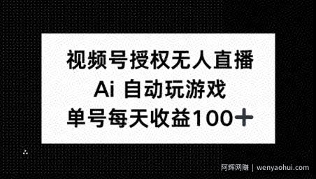 视频号官方授权无人直播，AI自动玩游戏，每天收益100+