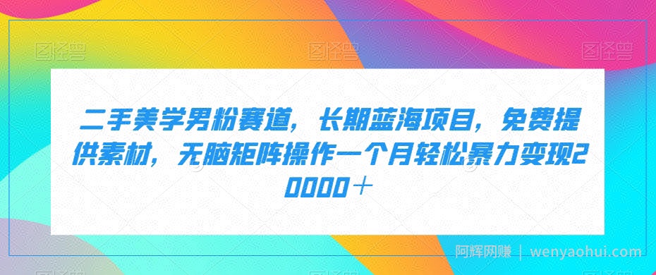 二手美学男粉赛道，长期蓝海项目，无脑矩阵操作一个月轻松暴力变现20000＋