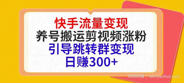 快手流量变现，养号搬运剪视频涨粉，引导跳转群变现日赚300+