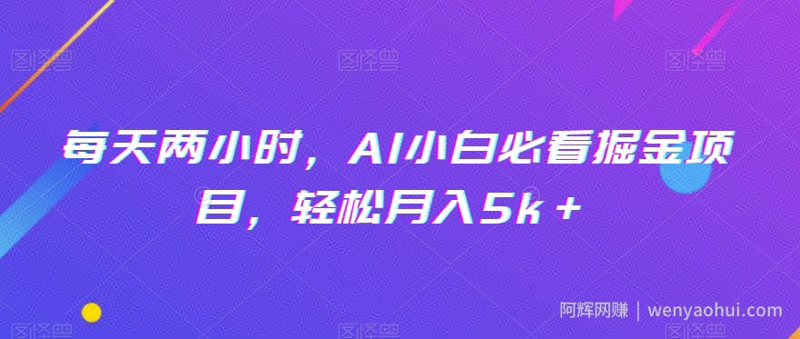 每天两小时，AI小白必看掘金项目，轻松月入5k＋