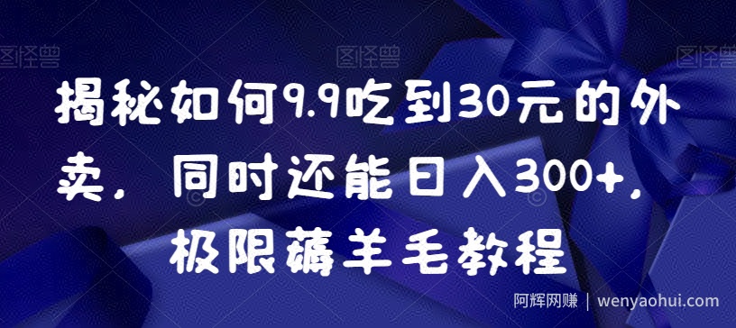 揭秘如何9.9吃到30元的外卖，同时还能日入300+，极限薅羊毛教程