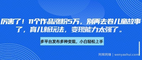厉害了，11个作品涨粉5万，别再去卷儿童故事了，育儿新玩法，变现能力太强了