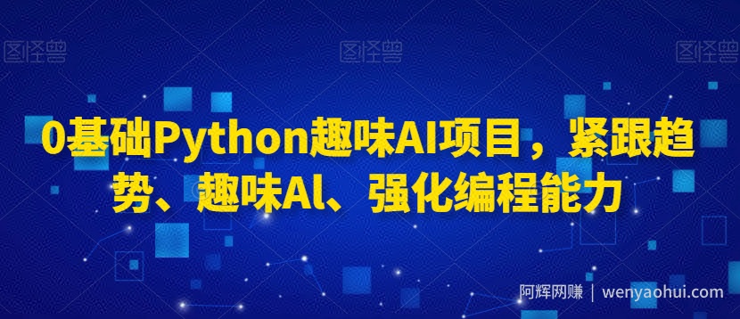 0基础Python趣味AI项目，紧跟趋势、趣味Al、强化编程能力