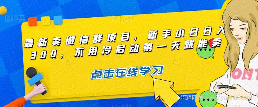 最新卖微信群项目，新手小白日入300，不用冷启动第一天就能卖