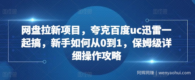 网盘拉新项目，夸克百度uc迅雷一起搞，新手如何从0到1，保姆级详细操作攻略