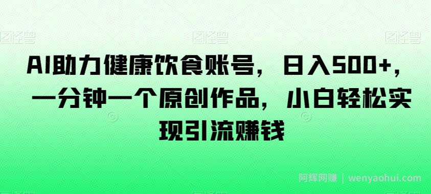 AI助力健康饮食账号，日入500+，一分钟一个原创作品，小白轻松实现引流賺米【揭秘】