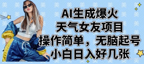 AI生成爆火天气女友项目，操作简单，无脑起号，小白日入好几张