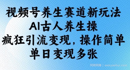 视频号养生赛道新玩法，AI古人养生操，疯狂引流变现，操作简单，单日变现多张