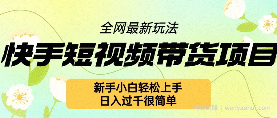快手短视频带货项目最新玩法，新手小白轻松上手，日入几张很简单【揭秘】