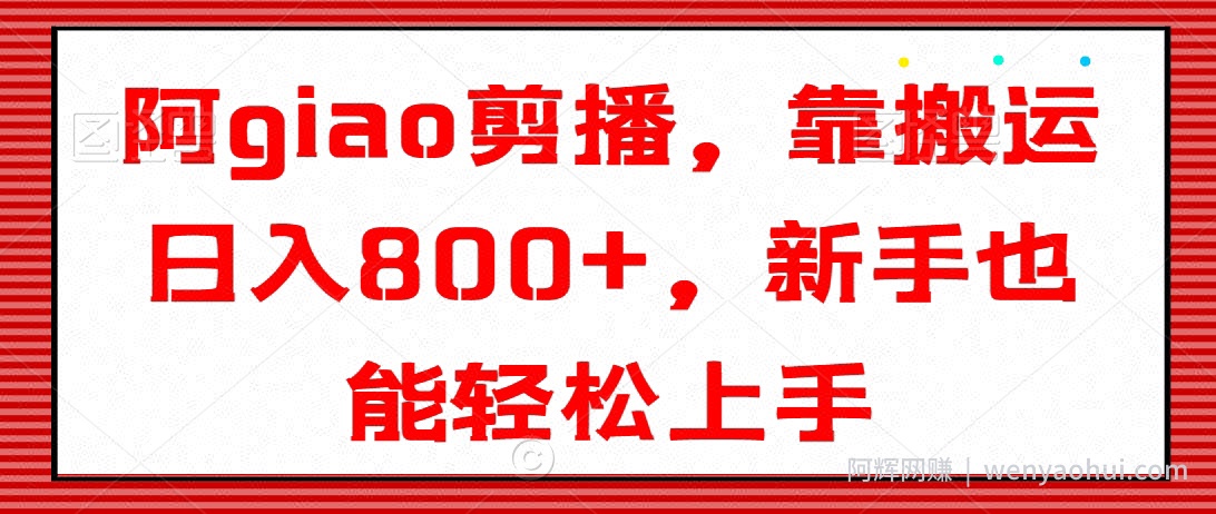 阿giao剪播，靠搬运日入800+，新手也能轻松上手【揭秘】