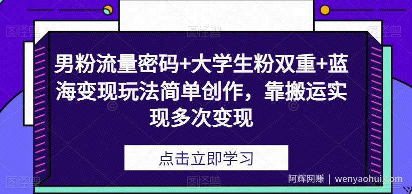 男粉流量密码+大学生粉双重+蓝海变现玩法简单创作，靠搬运实现多次变现