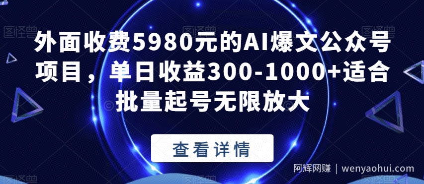 外面收费5980元的AI爆文公众号项目，单日收益300-1000+适合批量起号无限放大【揭秘】