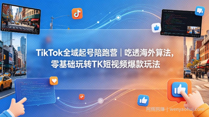 TikTok中视频全域起号陪跑营｜吃透海外算法，零基础玩转TK短视频爆款玩法，TK伟专属1980线上课程