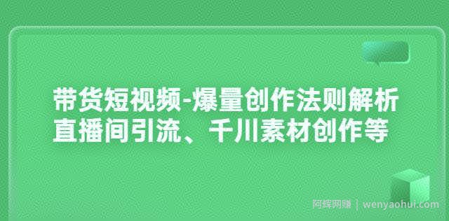 带货短视频-爆量创作法则解析：直播间引流、千川素材创作等