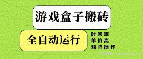 游戏盒子搬砖，全自动运行，无需人工，时间短、单价高、矩阵操作【揭秘】