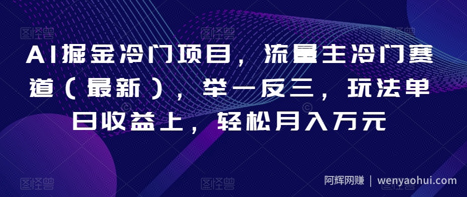 AI掘金冷门项目，流量主冷门赛道（最新），举一反三，玩法单日收益上，轻松月入万元【揭秘】