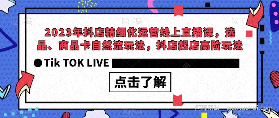 2023年抖店精细化运营线上直播课，选品、商品卡自然流玩法，抖店起店高阶玩法