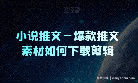 小说推文—爆款推文素材如何下载剪辑