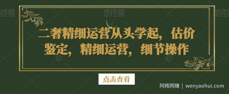 二奢精细运营从头学起，估价鉴定，精细运营，细节操作