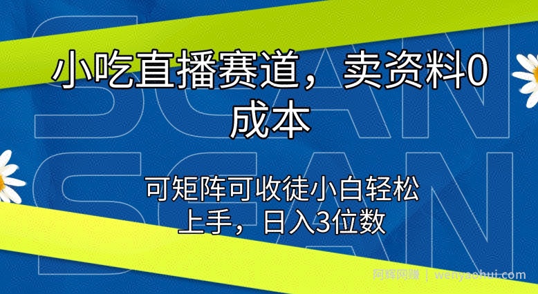 小吃直播赛道，卖资料0成本，可矩阵可收徒小白轻松上手