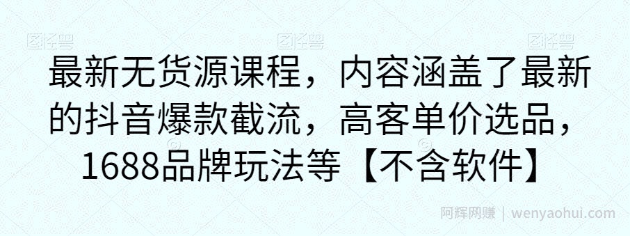 最新无货源课程，内容涵盖了最新的抖音爆款截流，高客单价选品，1688品牌玩法等【不含软件】