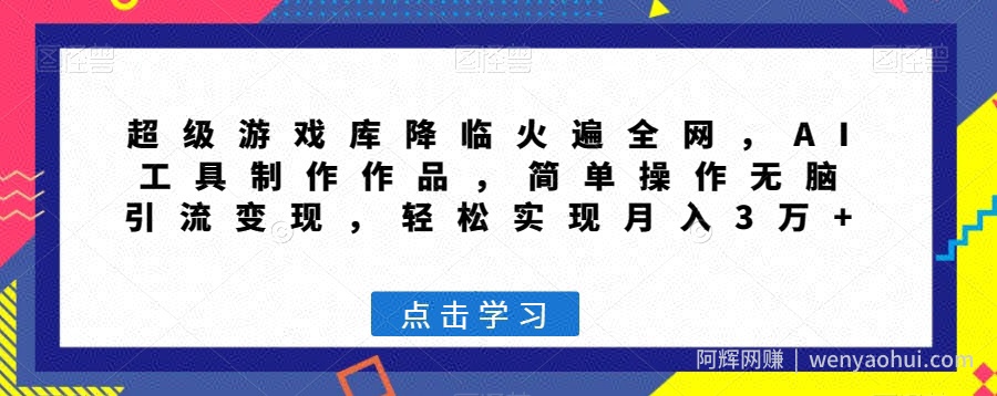 超级游戏库降临火遍全网，AI工具制作作品，简单操作无脑引流变现，轻松实现月入3万+【揭秘】