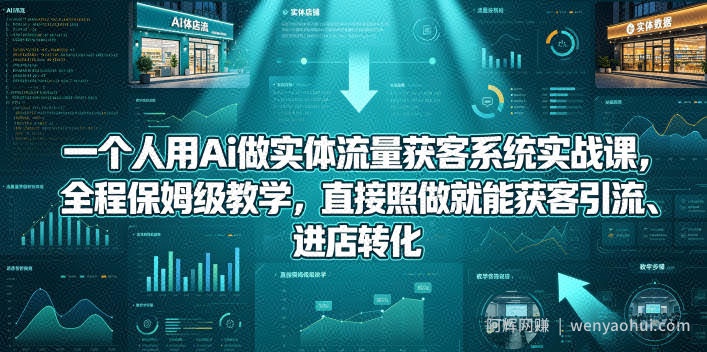 一个人用Ai做实体流量获客系统实战课，全程保姆级教学，直接照做就能获客引流、进店转化