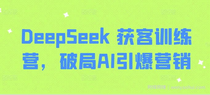 DeepSeek 获客训练营，破局AI引爆营销