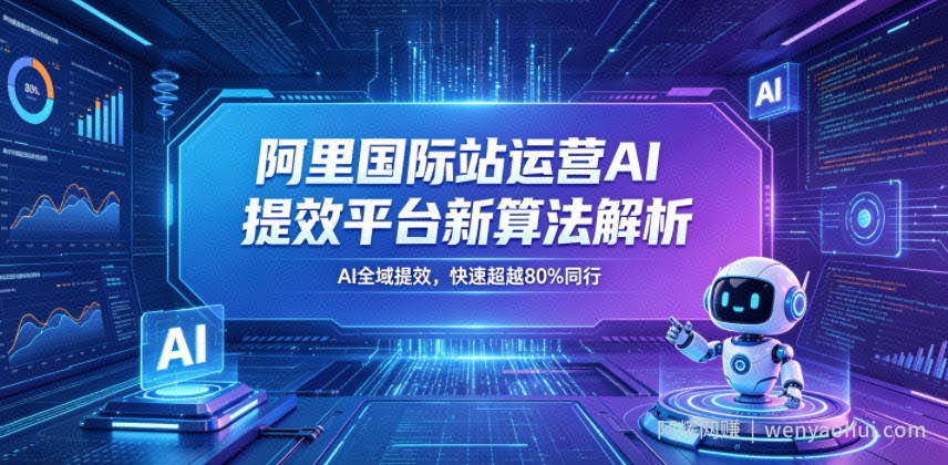 阿里国际站运营AI提效平台新算法解析26年5月新课，AI全域提效，快速超越80%同行