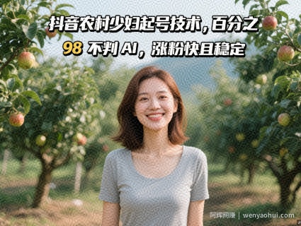 抖音农村少妇起号技术，百分之98不判AI，涨粉快且稳定