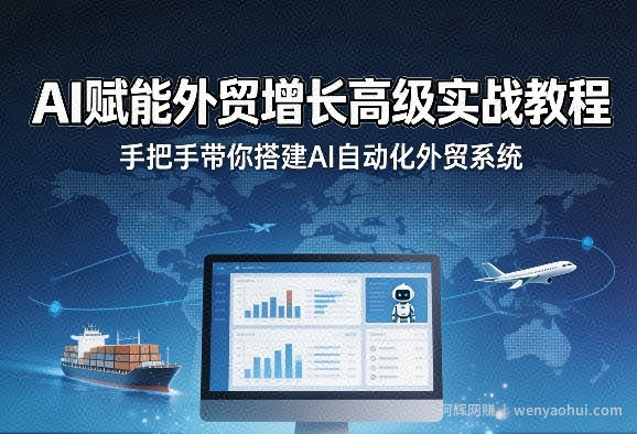 AI赋能外贸增长高级实战教程，手把手带你搭建AI自动化外贸系统