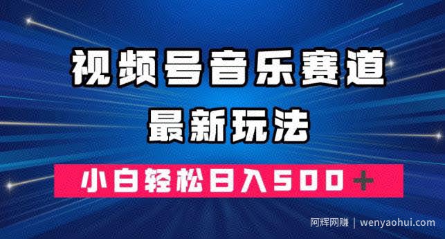 视频号音乐赛道最新玩法，小白轻松日入500＋