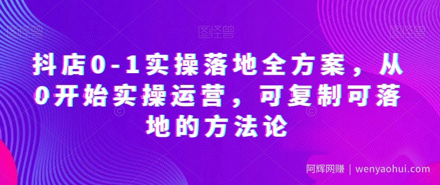 抖店0-1实操落地全方案，从0开始实操运营，可复制可落地的方法论