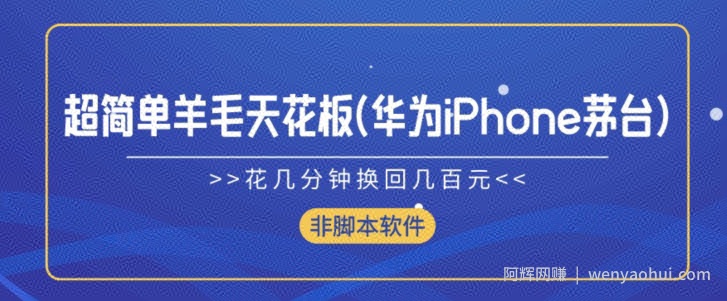 超简单羊毛天花板(华为iPhone茅台),花几分钟换回几百元(非脚本软件)