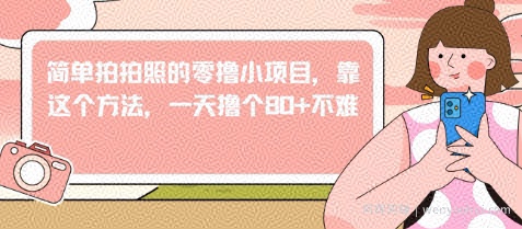 简单拍拍照的零撸小项目，靠这个方法，一天撸个80+不难