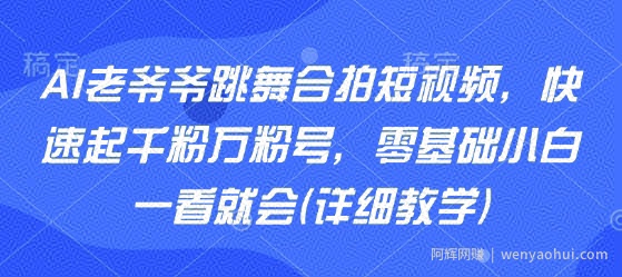 AI老爷爷跳舞合拍短视频，快速起千粉万粉号，零基础小白一看就会(详细教学)