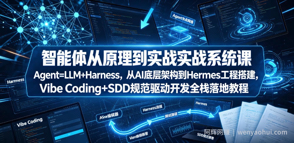 智能体从原理到实战系统课Agent=LLM+Harness，从AI底层架构到Hermes工程搭建，Vibe Coding+SDD规范驱动开发全栈落地教程