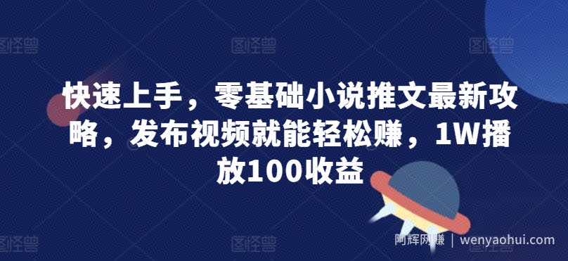 快速上手，零基础小说推文最新攻略，发布视频就能轻松赚，1W播放100收益