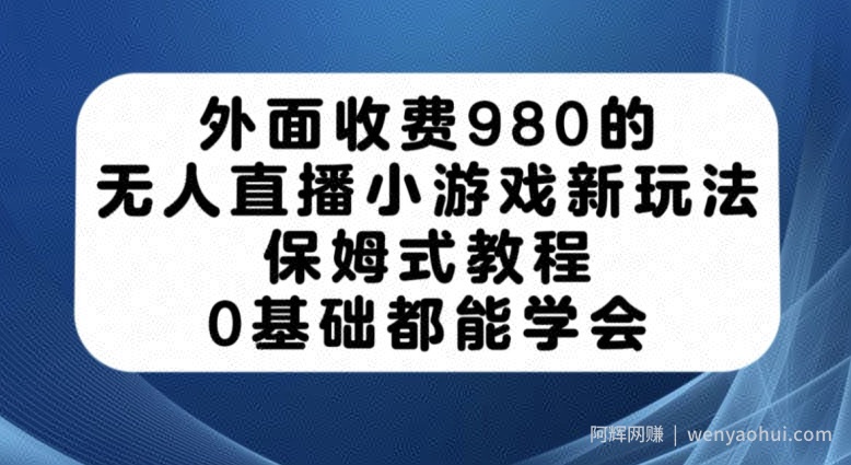 外面收费980的无人直播小游戏新玩法，保姆式教程，0基础都能学会【揭秘】