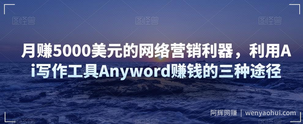 月赚5000美元的网络营销利器，利用Ai写作工具Anyword賺米的三种途径
