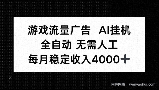 游戏流量广告，AI挂G，全自动无需人工，每月稳定收入4k+