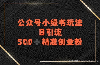 日引流500+精准创业粉，公众号小绿书玩法