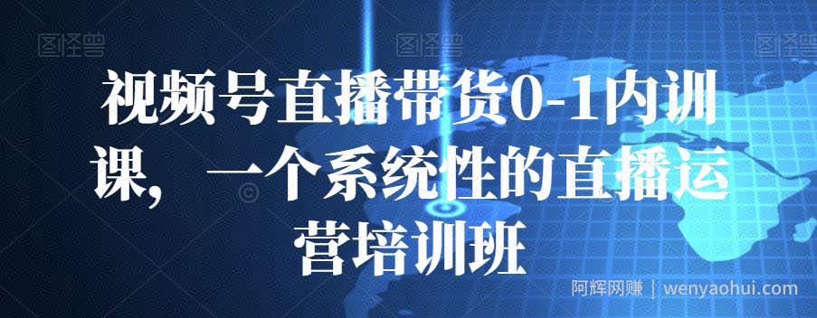 视频号直播带货0-1内训课，一个系统性的直播运营培训班