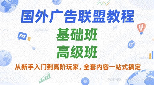 国外广告联盟教程，基础班和高级班，从新手入门到高阶玩家，全套内容一站式搞定