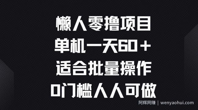 懒人零撸项目，单机一天60+适合批量操作，0门槛人人可做