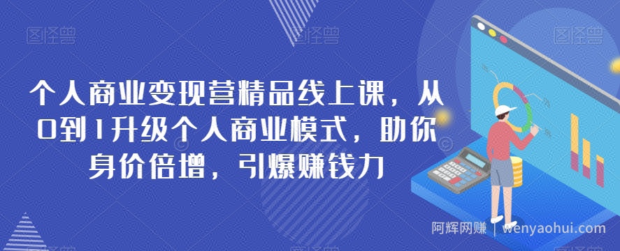 个人商业变现营精品线上课，从0到1升级个人商业模式，助你身价倍增，引爆賺米力