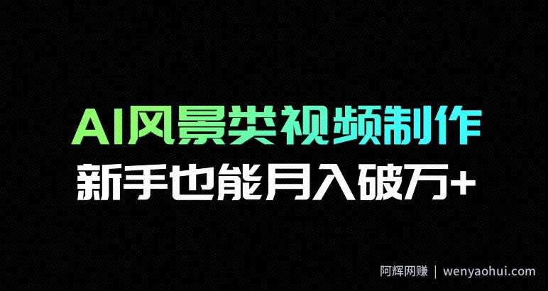 AI风景类视频制作，新手也能月入破万+